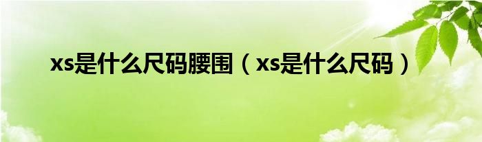 xs是什么尺码(xs是什么尺码腰围)