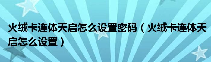 火绒卡连体天启怎么设置(火绒卡连体天启怎么设置密码)