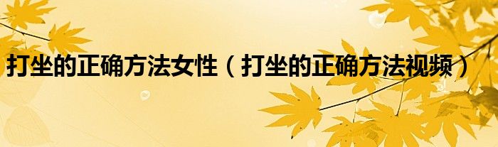 打坐的正确方法视频(打坐的正确方法女性)