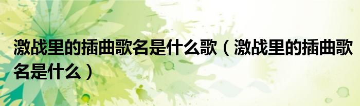 激战里的插曲歌名是什么(激战里的插曲歌名是什么歌)