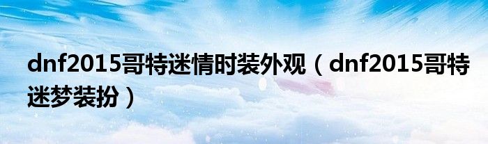 dnf2015哥特迷梦装扮(dnf2015哥特迷情时装外观)