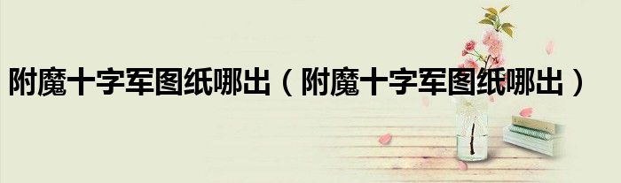 附魔十字军图纸哪出(附魔十字军图纸哪出)