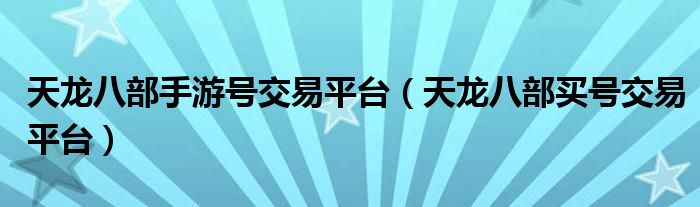 天龙八部买号交易平台(天龙八部手游号交易平台)