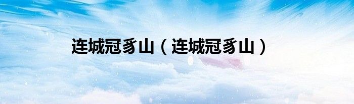 连城冠豸山(连城冠豸山)