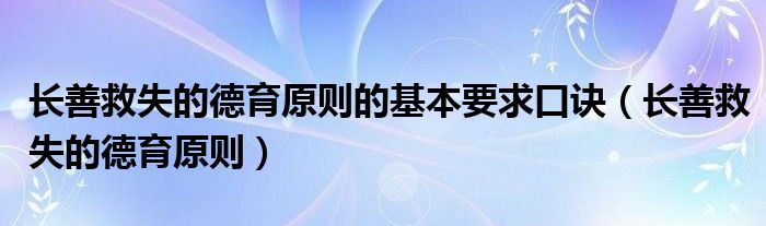 长善救失的德育原则(长善救失的德育原则的基本要求口诀)