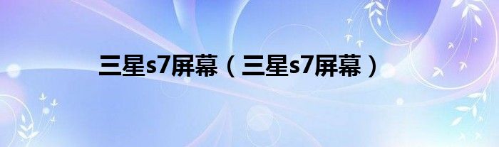 三星s7屏幕(三星s7屏幕)