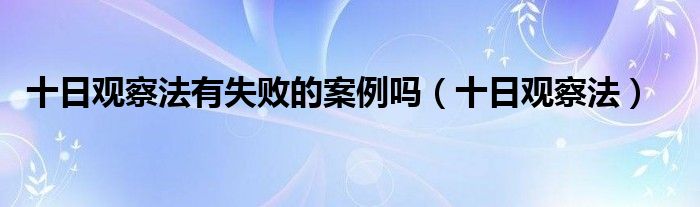 十日观察法(十日观察法有失败的案例吗)