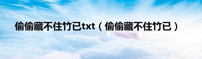 偷偷藏不住竹已(偷偷藏不住竹已txt)