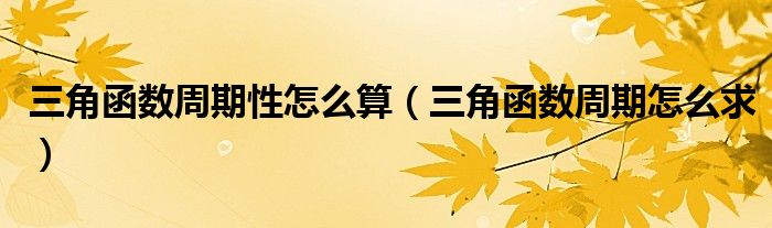 三角函数周期怎么求(三角函数周期性怎么算)