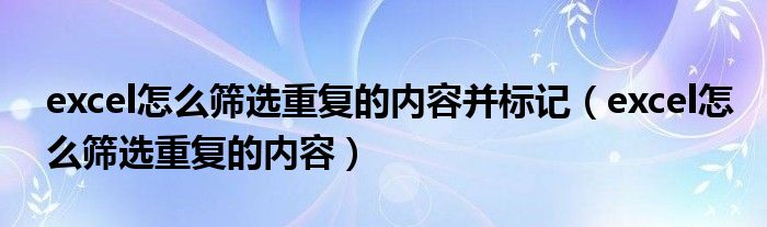 excel怎么筛选重复的内容(excel怎么筛选重复的内容并标记)