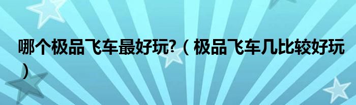 极品飞车几比较好玩(哪个极品飞车最好玩?)