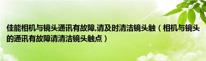 相机与镜头的通讯有故障请清洁镜头触点(佳能相机与镜头通讯有故障,请及时清洁镜头触)