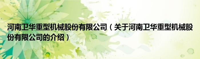 关于河南卫华重型机械股份有限公司的介绍(河南卫华重型机械股份有限公司)