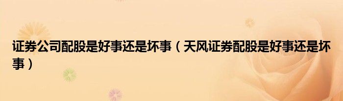 天风证券配股是好事还是坏事(证券公司配股是好事还是坏事)