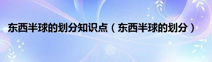 东西半球的划分(东西半球的划分知识点)