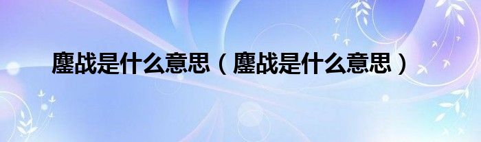 鏖战是什么意思(鏖战是什么意思)
