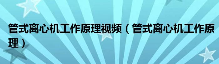 管式离心机工作原理(管式离心机工作原理视频)