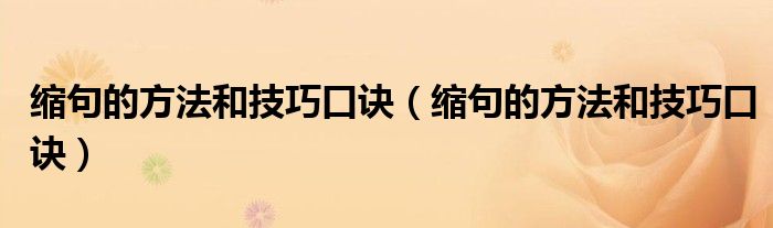 缩句的方法和技巧口诀(缩句的方法和技巧口诀)