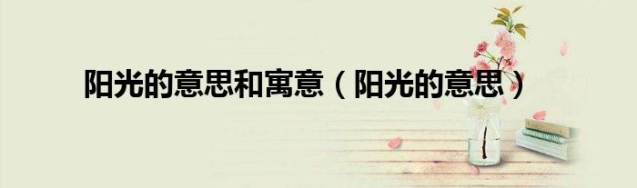 阳光的意思(阳光的意思和寓意)