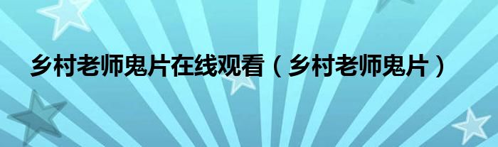 乡村老师鬼片(乡村老师鬼片在线观看)