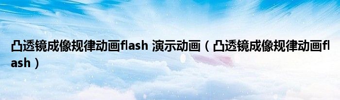 凸透镜成像规律动画flash(凸透镜成像规律动画flash 演示动画)