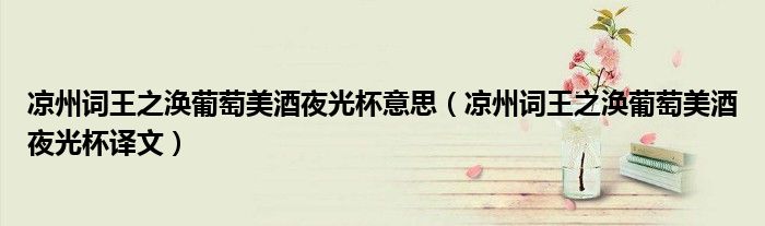 凉州词王之涣葡萄美酒夜光杯译文(凉州词王之涣葡萄美酒夜光杯意思)