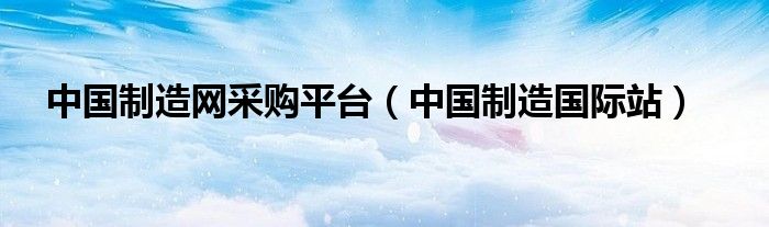 中国制造国际站(中国制造网采购平台)