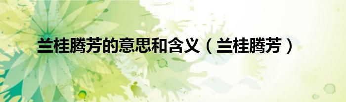 兰桂腾芳(兰桂腾芳的意思和含义)