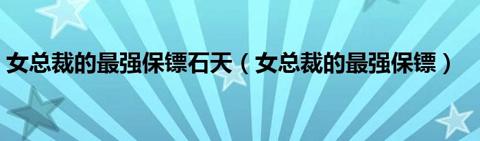 女总裁的最强保镖(女总裁的最强保镖石天)