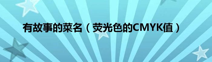 荧光色的CMYK值(有故事的菜名)