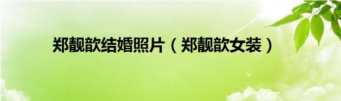 郑靓歆女装(郑靓歆结婚照片)