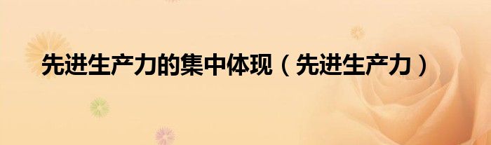 先进生产力(先进生产力的集中体现)