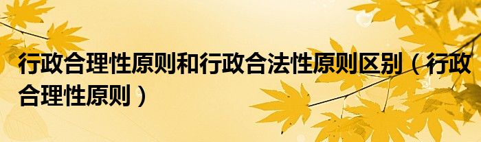 行政合理性原则(行政合理性原则和行政合法性原则区别)