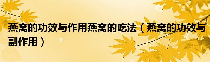 燕窝的功效与副作用(燕窝的功效与作用燕窝的吃法)