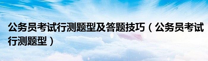公务员考试行测题型(公务员考试行测题型及答题技巧)