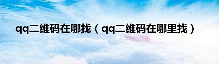 qq二维码在哪里找(qq二维码在哪找)