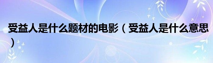 受益人是什么意思(受益人是什么题材的电影)