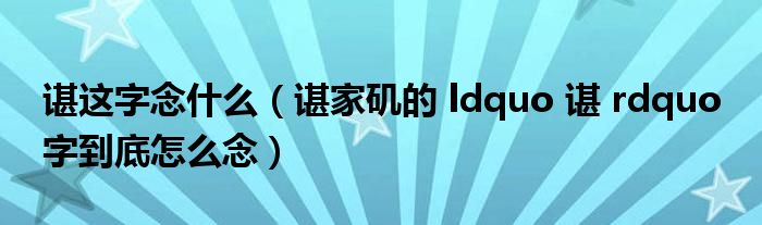 谌家矶的 ldquo 谌 rdquo 字到底怎么念(谌这字念什么)