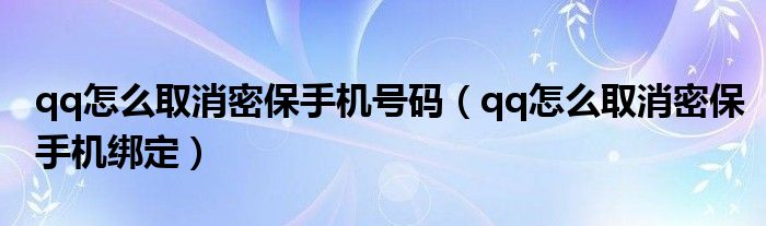 qq怎么取消密保手机绑定(qq怎么取消密保手机号码)
