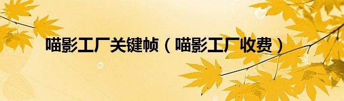 喵影工厂收费(喵影工厂关键帧)