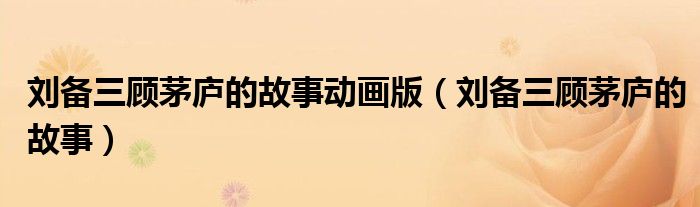 刘备三顾茅庐的故事(刘备三顾茅庐的故事动画版)