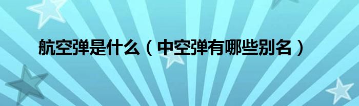 中空弹有哪些别名(航空弹是什么)