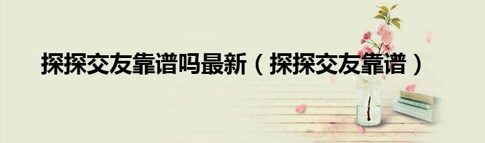 探探交友靠谱(探探交友靠谱吗最新)