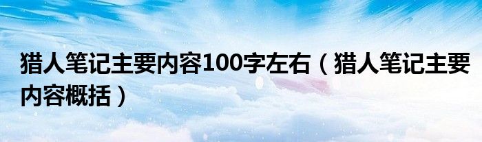 猎人笔记主要内容概括(猎人笔记主要内容100字左右)
