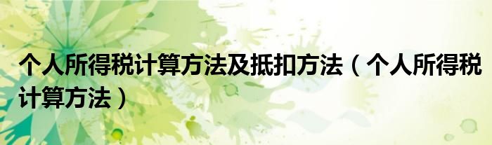 个人所得税计算方法(个人所得税计算方法及抵扣方法)