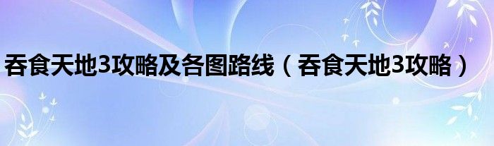吞食天地3攻略(吞食天地3攻略及各图路线)