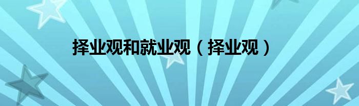 择业观(择业观和就业观)