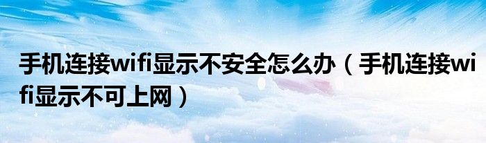 手机连接wifi显示不可上网(手机连接wifi显示不安全怎么办)