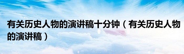 有关历史人物的演讲稿(有关历史人物的演讲稿十分钟)