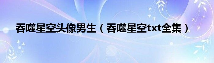 吞噬星空txt全集(吞噬星空头像男生)